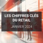 Les chiffres clés du retail - Janvier 2024